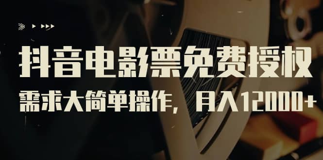 抖音电影票免费授权，需求大简单操作，月入12000+（教程+素材打包）-学途在线