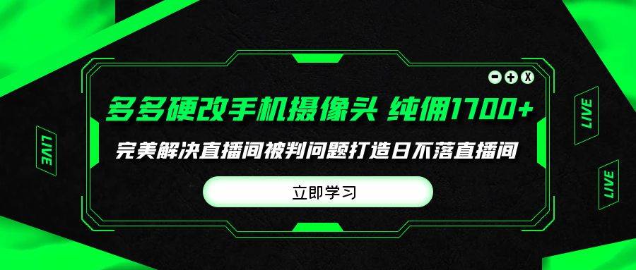 多多硬改手机摄像头，单场带货纯佣1700+完美解决直播间被判问题，打造日…-学途在线