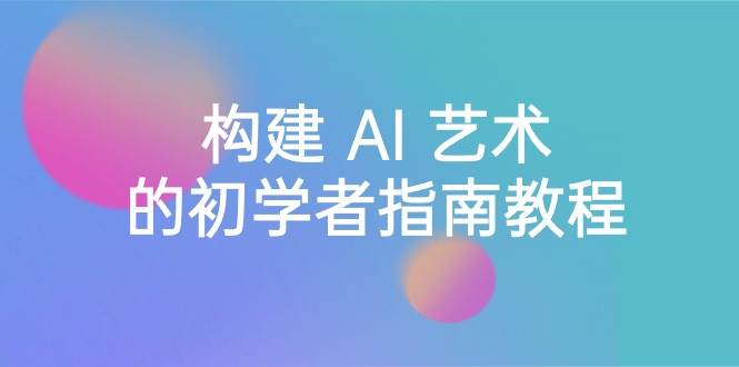 Stable Diffusion 101：构建 AI 艺术的初学者指南教程-16节课-中英字幕-学途在线