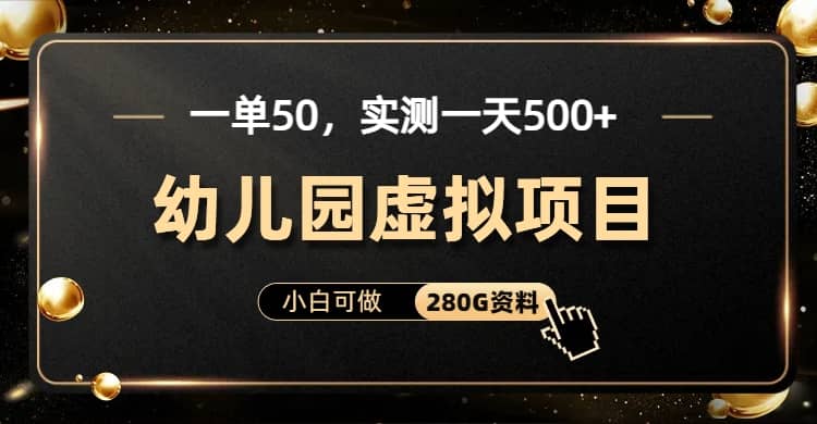 一单卖50，实测一天500-适合小白的幼儿园虚拟项目（附带最全资料280G）-学途在线
