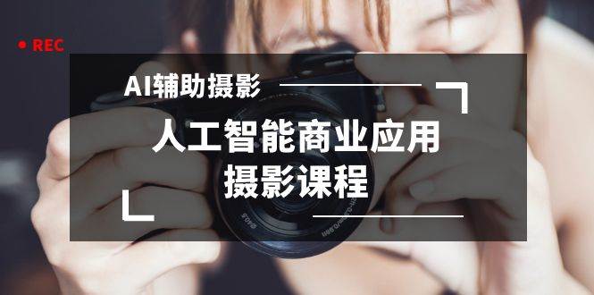 2024年AI辅助摄影人工智能商业应用摄影课程（37节课）-学途在线