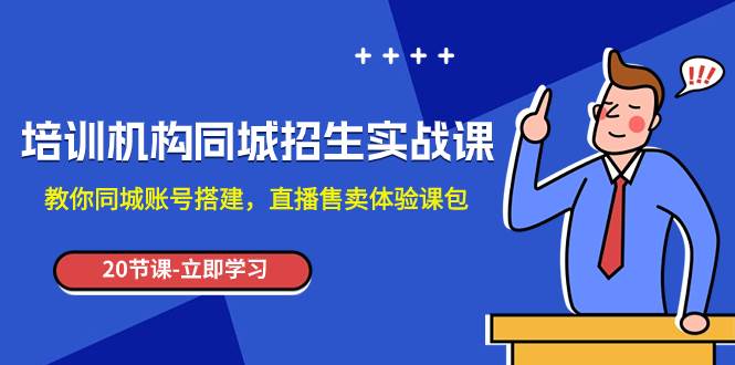 培训机构-同城招生实操课，教你同城账号搭建，直播售卖体验课包-学途在线