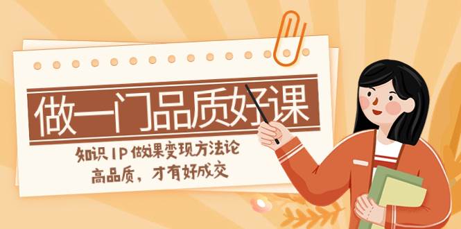 如何做一门·品质好课，知识IP做课变现方法论，高品质，才有好成交（11节）-学途在线