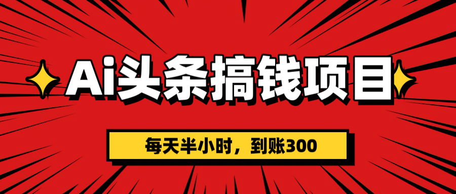 AI头条搞钱项目，一天半小时，到账300+-学途在线