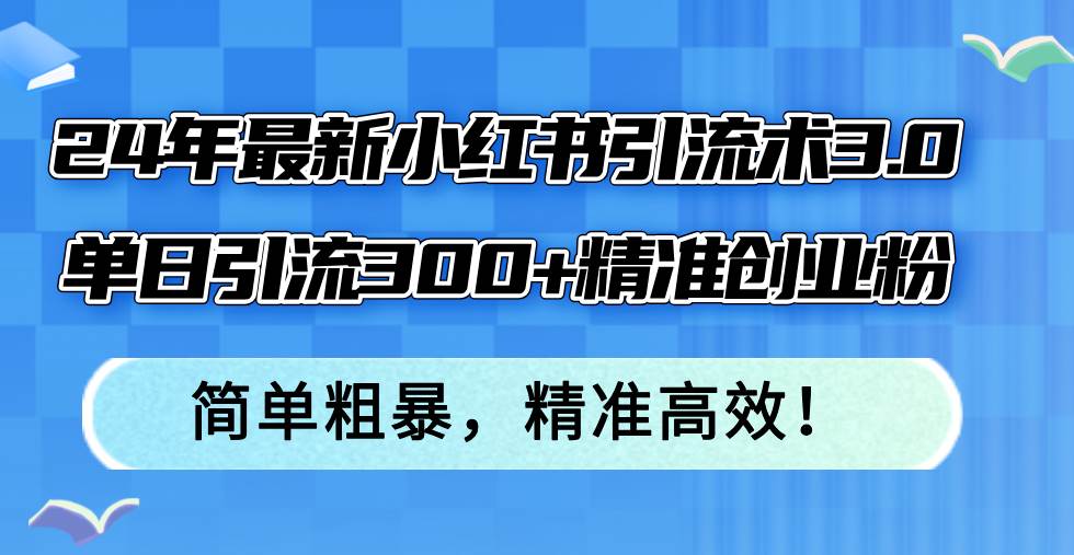 24年最新小红书引流术3.0，单日引流300+精准创业粉，简单粗暴，精准高效！-学途在线