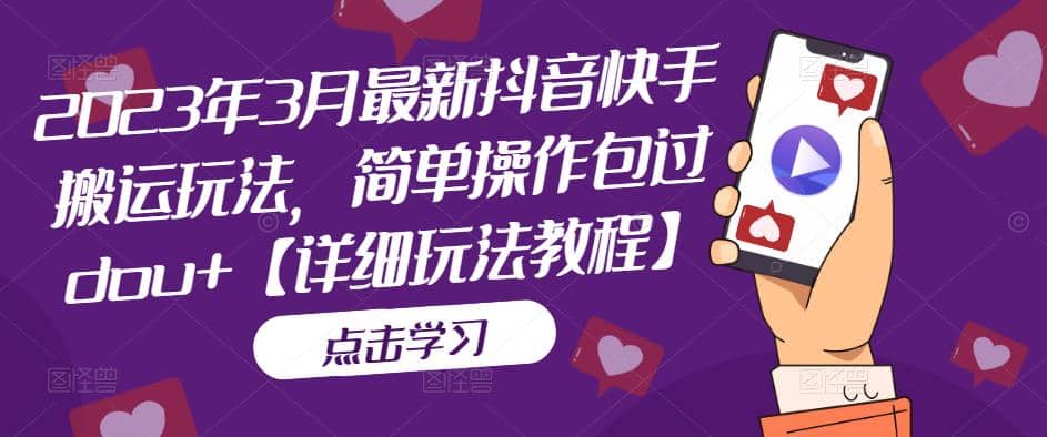 2023年3月最新抖音快手搬运玩法，简单操作包过dou+【详细玩法教程】-学途在线