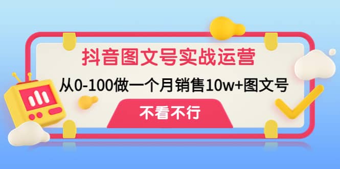 抖音图文号实战运营教程：从0-100做一个月销售10w+图文号-学途在线