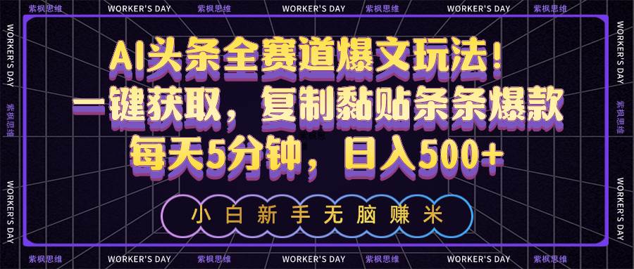 AI头条全赛道爆文玩法！一键获取，复制黏贴条条爆款，每天5分钟，日入500+-学途在线