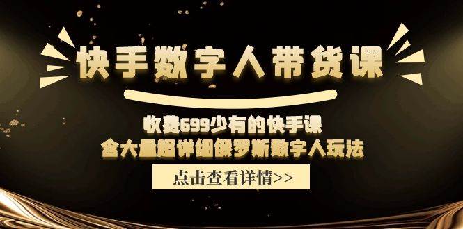 快手数字人带货课，收费699少有的快手课，含大量超详细数字人玩法-学途在线