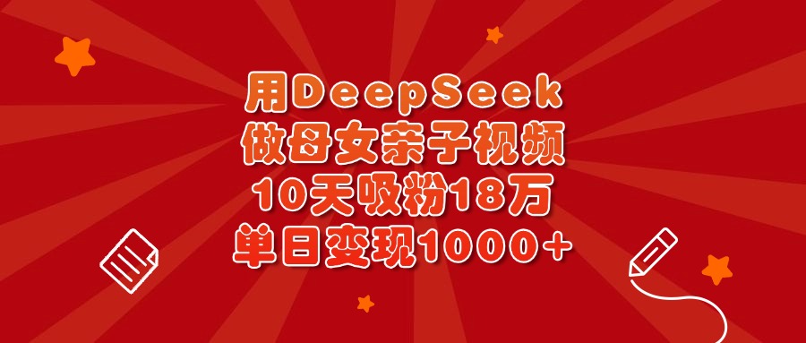 用DeepSeek做母女亲子视频，10天吸粉18万，单日变现1000+-学途在线