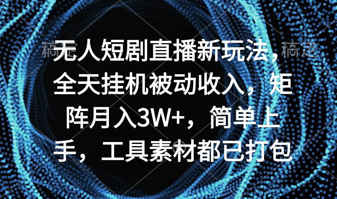 无人短剧直播新玩法，全天挂机被动收入，矩阵月入3W+，简单上手，工具素…-学途在线