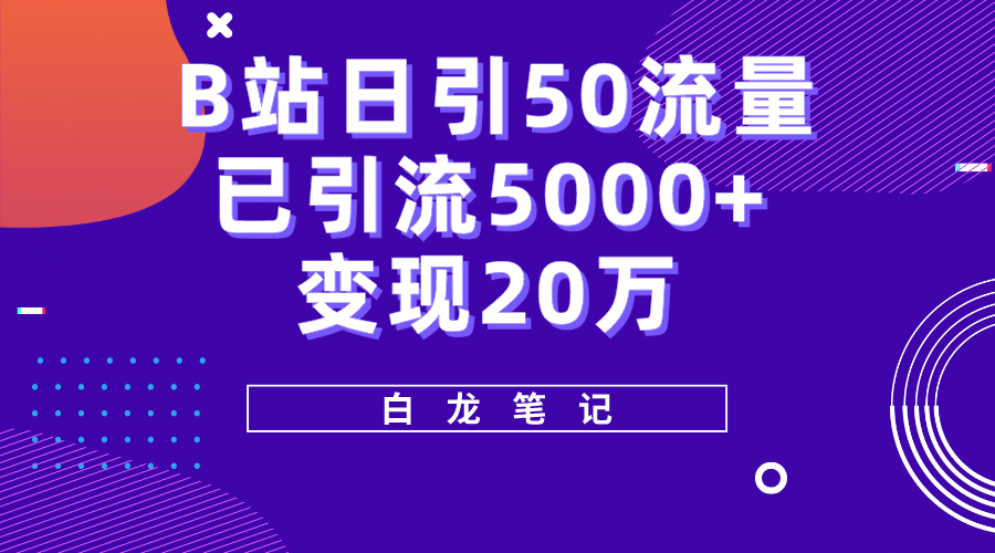 B站日引50+流量，实战已引流5000+变现20万，超级实操课程-学途在线