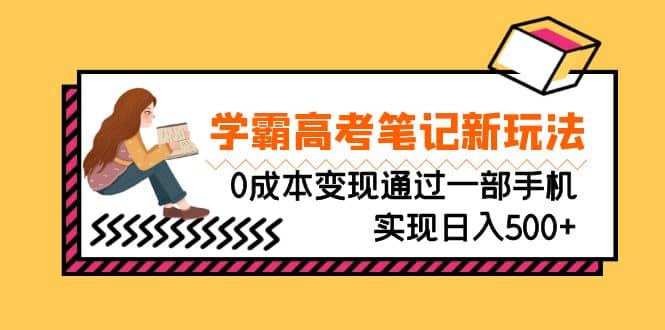 刚需高利润副业，学霸高考笔记新玩法，0成本变现通过一部手机实现日入500+-学途在线