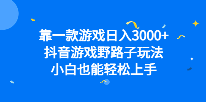 靠一款游戏日入3000+，抖音游戏野路子玩法，小白也能轻松上手-学途在线