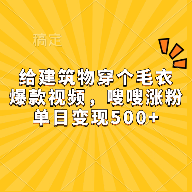 给建筑物穿个毛衣，爆款视频，嗖嗖涨粉，单日变现500+-学途在线