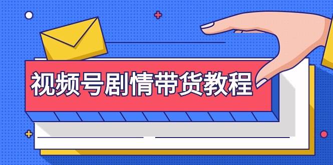 视频号剧情带货教程：注册视频号-找剧情视频-剪辑-修改剧情-去重/等等-学途在线