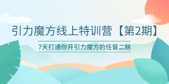 引力魔方线上特训营【第二期】五月新课，7天打通你开引力魔方的任督二脉-学途在线