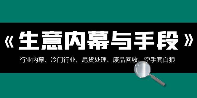 生意内幕·与手段：行业内幕、冷门行业、尾货处理、废品回收、空手套白狼（全集）-学途在线