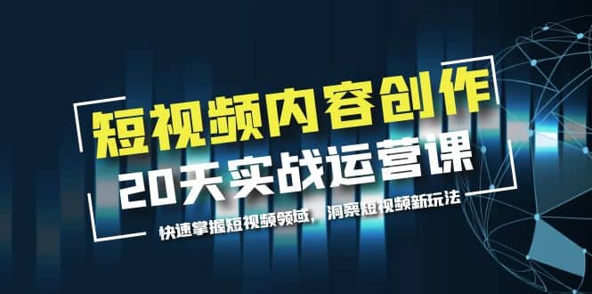 图片[1]-短视频内容创作20天实战运营课，快速掌握短视频领域，洞察短视频新玩法-xx网创