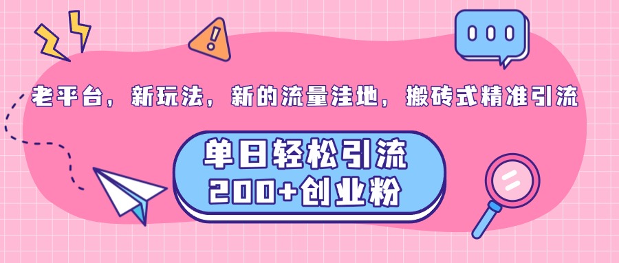 老平台，新玩法，新的流量洼地，搬砖式精准引流，单日轻松引流200+创业粉-学途在线