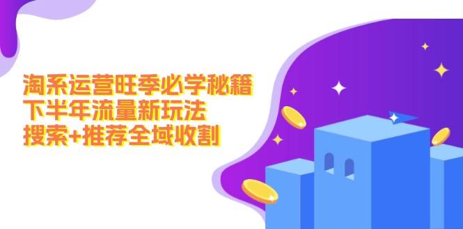 淘系运营旺季必学秘籍：下半年流量新玩法：搜索+推荐全域收割（无水印）-学途在线