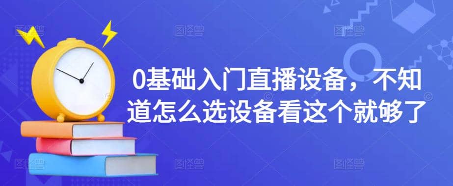 0基础入门直播设备，不知道怎么选设备看这个就够了-学途在线