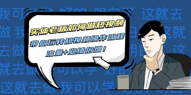 图片[1]-实体老板如何做短视频：带你玩转短视频全套操作流程，流量 业绩倍增-xx网创