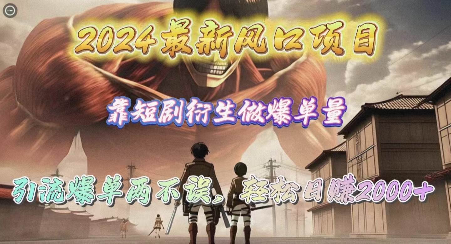 2024最新风口项目，靠短剧衍生做爆单量，引流爆单轻松日赚2000+-学途在线