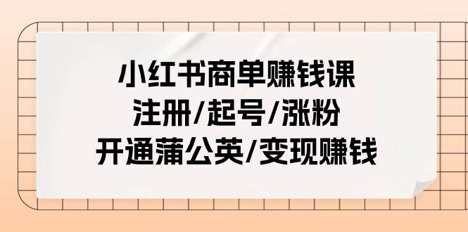 小红书商单赚钱课：注册/起号/涨粉/开通蒲公英/变现赚钱（25节课）-学途在线