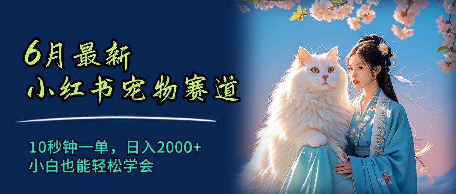 6月最新小红书宠物赛道，10秒钟一单，日入2000+，小白也能轻松学会-学途在线
