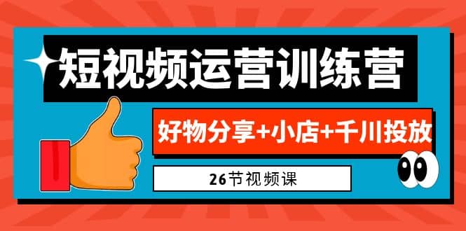 0基础短视频运营训练营：好物分享+小店+千川投放（26节视频课）-学途在线