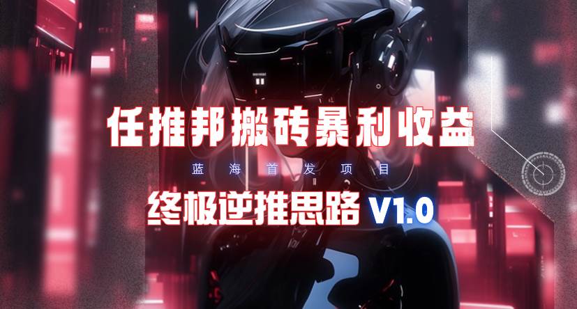 【限时蓝海】任推邦搬砖暴利吃收益_终极逆推思路V1.0-学途在线
