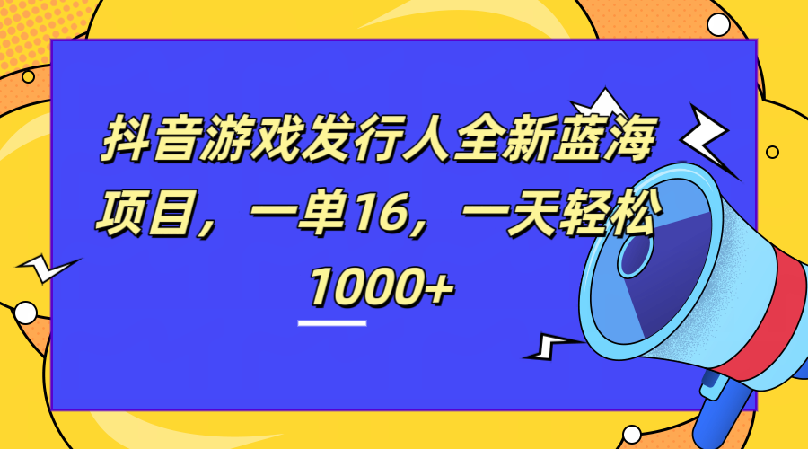 全新抖音游戏发行人蓝海项目，一单16，一天轻松1000+-学途在线