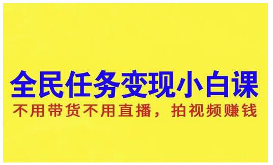 抖音全民任务变现小白课，不用带货不用直播，拍视频就能赚钱-学途在线