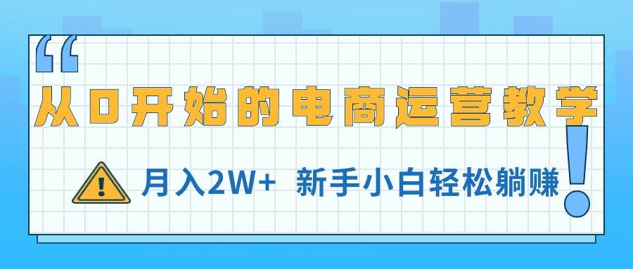 从0开始的电商运营教学，月入2W+，新手小白轻松躺赚-学途在线