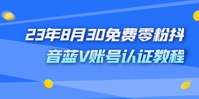 外面收费1980的23年8月30免费零粉抖音蓝V账号认证教程-学途在线