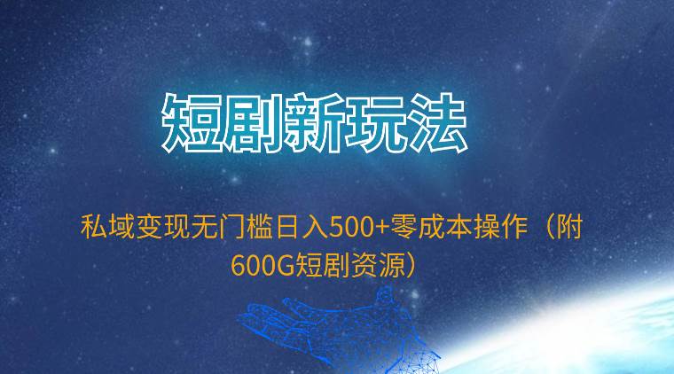 短剧新玩法，私域变现无门槛日入500+零成本操作（附600G短剧资源）-学途在线