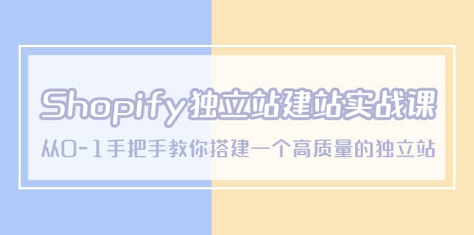 Shopify独立站/建站实战课，从0-1手把手教你搭建一个高质量的独立站-学途在线