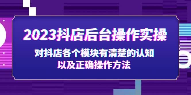 2023抖店后台操作实操，对抖店各个模块有清楚的认知以及正确操作方法-学途在线