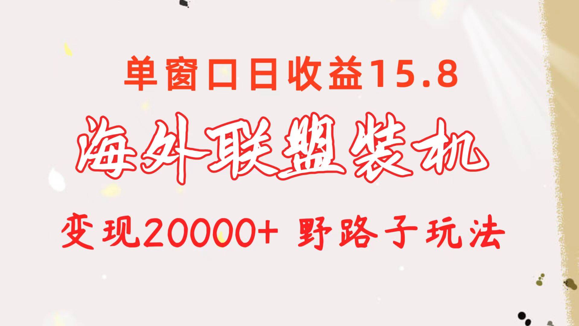 海外联盟装机 单窗口日收益15.8  变现20000+ 野路子玩法-学途在线