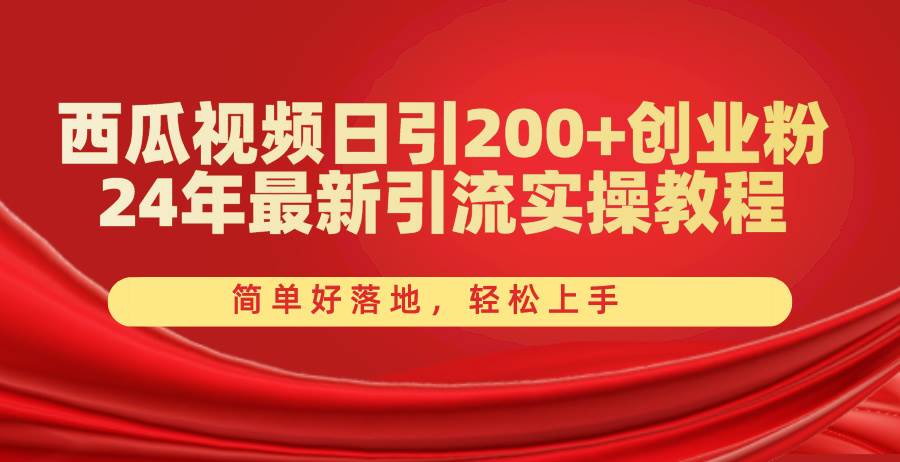 西瓜视频日引200+创业粉，24年最新引流实操教程，简单好落地，轻松上手-学途在线