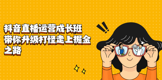 抖音直播运营成长班，带你升级打怪走上掘金之路-学途在线