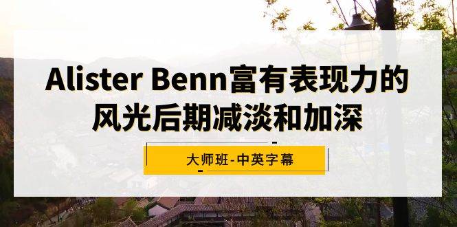 Alister Benn富有表现力的风光后期减淡和加深大师班-中英字幕-学途在线