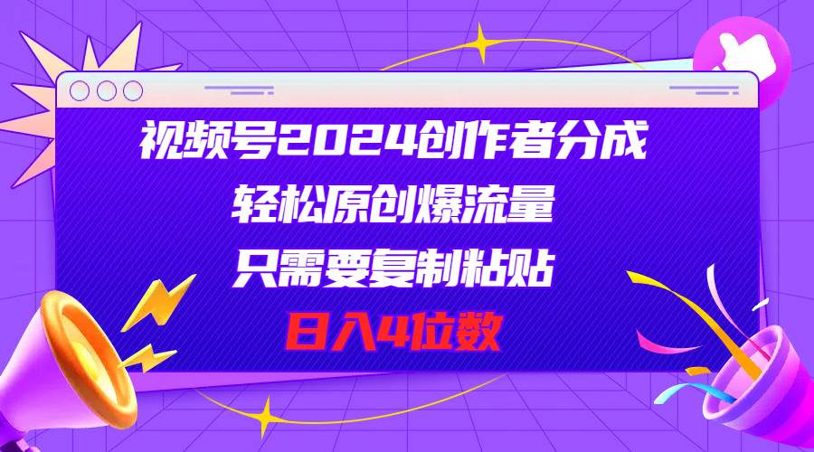 视频号2024创作者分成，轻松原创爆流量，只需要复制粘贴，日入4位数-学途在线