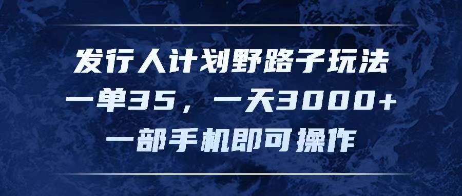 发行人计划野路子玩法，一单35，一天3000+，一部手机即可操作-学途在线