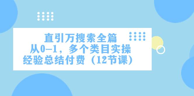 直引万·搜索全篇，从0-1，多个类目实操经验总结付费（12节课）-学途在线