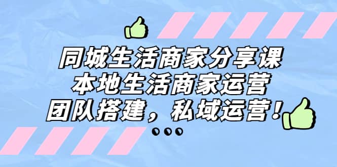 同城生活商家分享课：本地生活商家运营，团队搭建，私域运营-学途在线