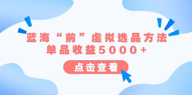 某公众号付费文章《蓝海“前”虚拟选品方法：单品收益5000+》-学途在线
