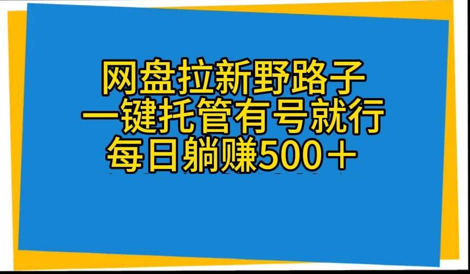 网盘拉新野路子，一键托管有号就行，全自动代发视频，每日躺赚500＋-学途在线