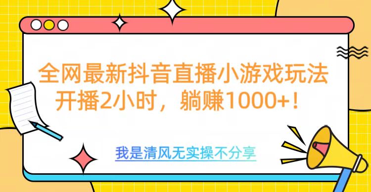 全网首发！抖音直播小游戏全新玩法来袭，仅开播 2 小时，就能轻松躺赚 1000+！-学途在线